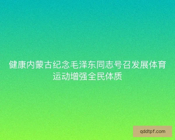 健康内蒙古纪念毛泽东同志号召发展体育运动增强全民体质
