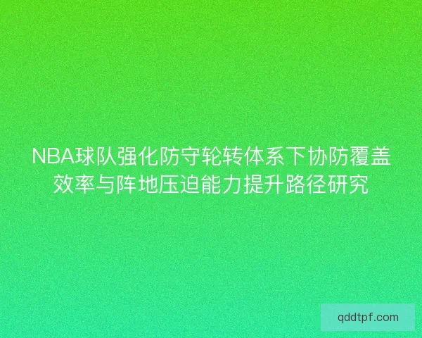 NBA球队强化防守轮转体系下协防覆盖效率与阵地压迫能力提升路径研究