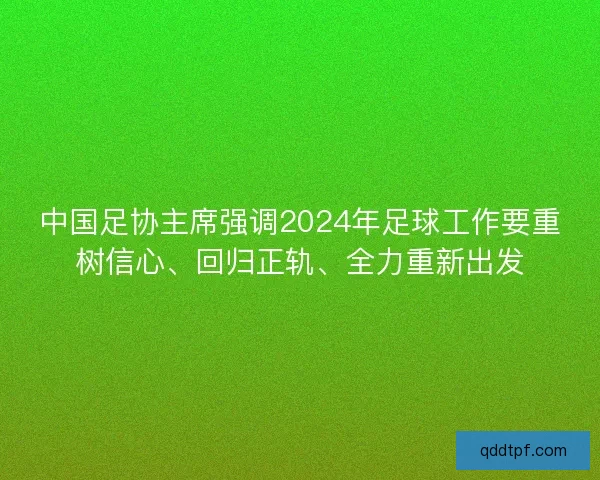 中国足协主席强调2024年足球工作要重树信心、回归正轨、全力重新出发