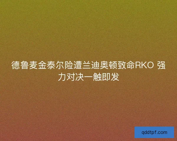 德鲁麦金泰尔险遭兰迪奥顿致命RKO 强力对决一触即发
